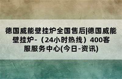 德国威能壁挂炉全国售后|德国威能壁挂炉-（24小时热线）400客服服务中心(今日-资讯)